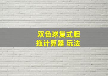 双色球复式胆拖计算器 玩法